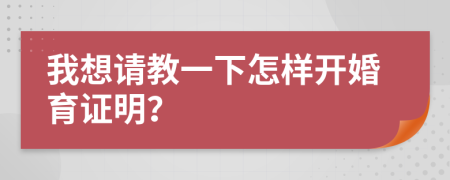 我想请教一下怎样开婚育证明？