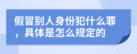 假冒别人身份犯什么罪，具体是怎么规定的