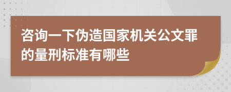 咨询一下伪造国家机关公文罪的量刑标准有哪些
