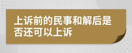 上诉前的民事和解后是否还可以上诉