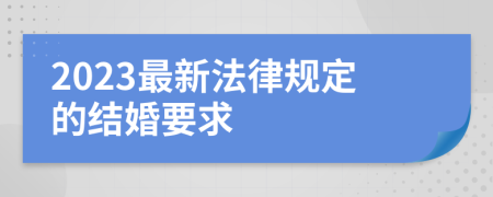 2023最新法律规定的结婚要求