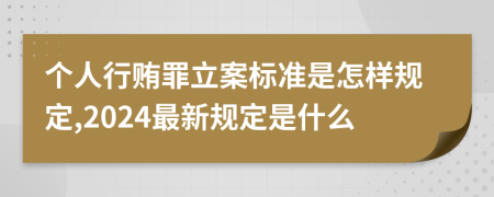 个人行贿罪立案标准是怎样规定,2024最新规定是什么