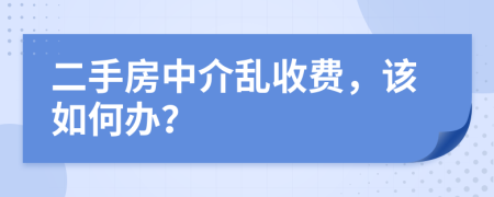 二手房中介乱收费，该如何办？