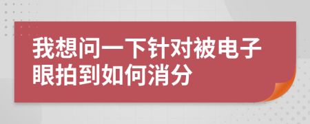我想问一下针对被电子眼拍到如何消分