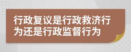 行政复议是行政救济行为还是行政监督行为