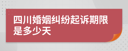 四川婚姻纠纷起诉期限是多少天