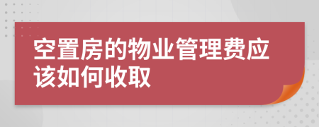 空置房的物业管理费应该如何收取