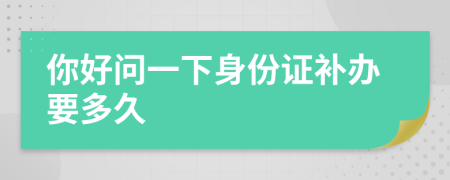 你好问一下身份证补办要多久