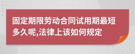 固定期限劳动合同试用期最短多久呢,法律上该如何规定