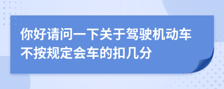 你好请问一下关于驾驶机动车不按规定会车的扣几分
