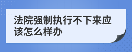 法院强制执行不下来应该怎么样办