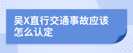 吴X直行交通事故应该怎么认定