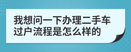 我想问一下办理二手车过户流程是怎么样的