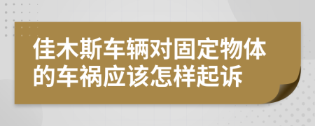佳木斯车辆对固定物体的车祸应该怎样起诉