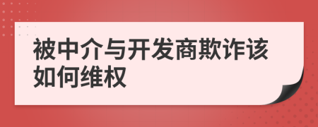 被中介与开发商欺诈该如何维权