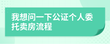我想问一下公证个人委托卖房流程