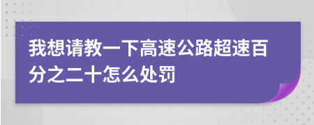 我想请教一下高速公路超速百分之二十怎么处罚