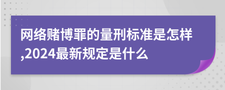 网络赌博罪的量刑标准是怎样,2024最新规定是什么
