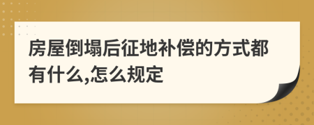 房屋倒塌后征地补偿的方式都有什么,怎么规定