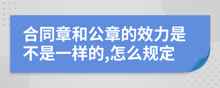 合同章和公章的效力是不是一样的,怎么规定