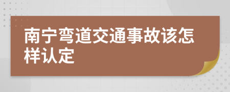 南宁弯道交通事故该怎样认定