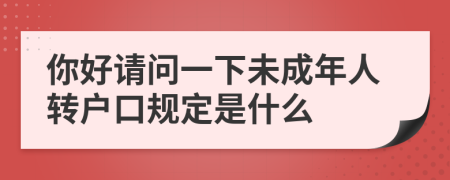 你好请问一下未成年人转户口规定是什么