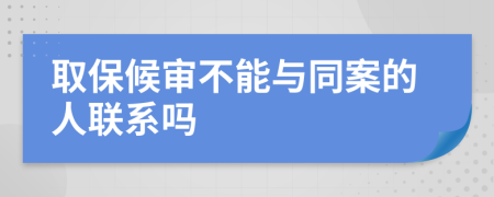 取保候审不能与同案的人联系吗