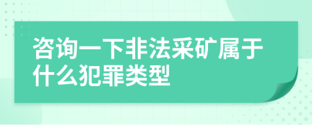 咨询一下非法采矿属于什么犯罪类型