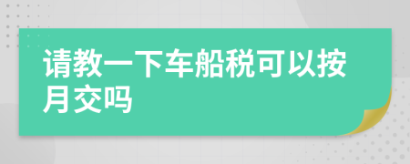 请教一下车船税可以按月交吗