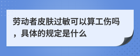 劳动者皮肤过敏可以算工伤吗，具体的规定是什么