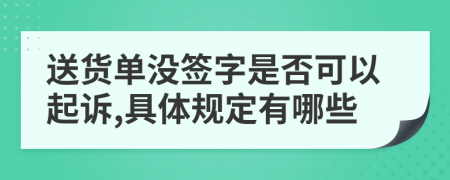 送货单没签字是否可以起诉,具体规定有哪些