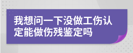 我想问一下没做工伤认定能做伤残鉴定吗