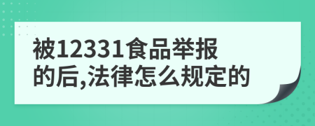 被12331食品举报的后,法律怎么规定的