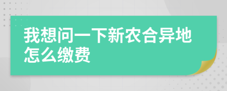 我想问一下新农合异地怎么缴费