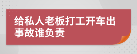 给私人老板打工开车出事故谁负责