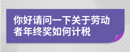 你好请问一下关于劳动者年终奖如何计税