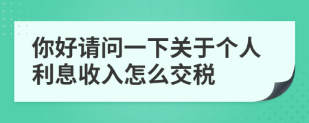 你好请问一下关于个人利息收入怎么交税