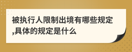 被执行人限制出境有哪些规定,具体的规定是什么