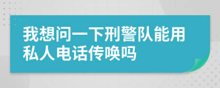 我想问一下刑警队能用私人电话传唤吗