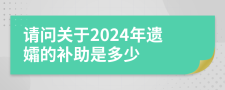 请问关于2024年遗孀的补助是多少