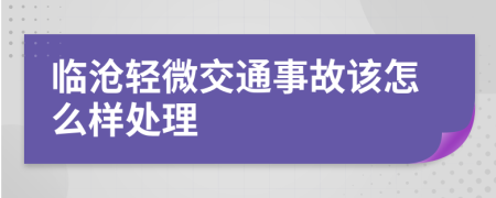 临沧轻微交通事故该怎么样处理