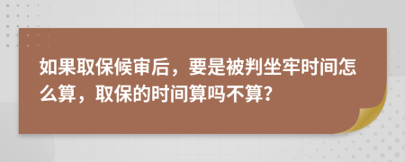 如果取保候审后，要是被判坐牢时间怎么算，取保的时间算吗不算？
