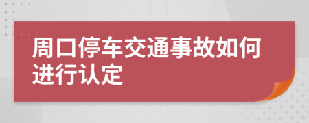 周口停车交通事故如何进行认定