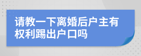 请教一下离婚后户主有权利踢出户口吗