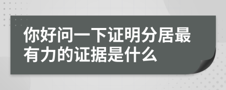 你好问一下证明分居最有力的证据是什么