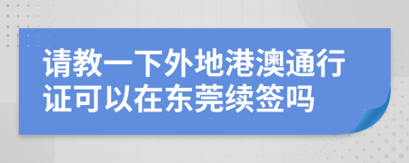 请教一下外地港澳通行证可以在东莞续签吗