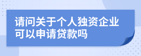 请问关于个人独资企业可以申请贷款吗