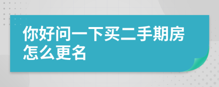你好问一下买二手期房怎么更名