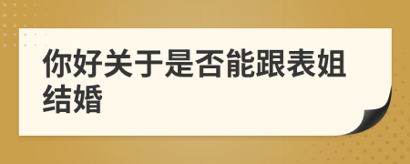 你好关于是否能跟表姐结婚