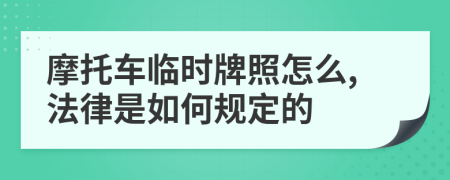 摩托车临时牌照怎么,法律是如何规定的